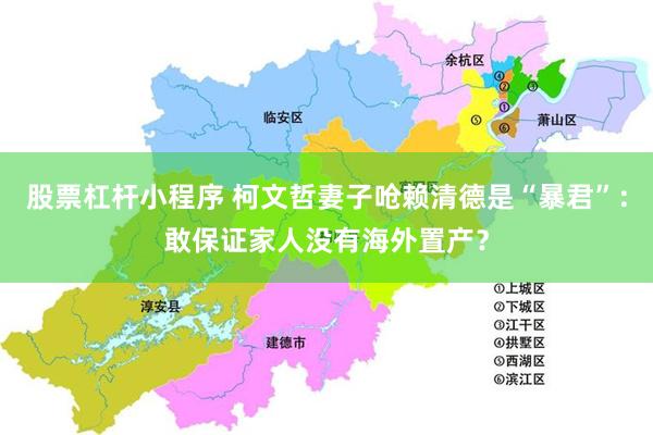 股票杠杆小程序 柯文哲妻子呛赖清德是“暴君”：敢保证家人没有海外置产？